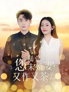 陆总您未婚妻又作又茶 第1-20集